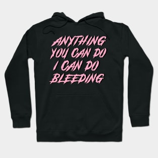 Anything You Can Do I Can Do Bleeding Hoodie